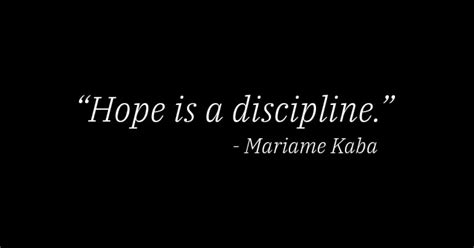 Hope is a discipline. ~
Mariame Kaba